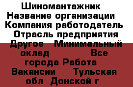 Шиномантажник › Название организации ­ Компания-работодатель › Отрасль предприятия ­ Другое › Минимальный оклад ­ 20 000 - Все города Работа » Вакансии   . Тульская обл.,Донской г.